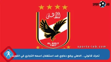 تحرك قانوني.. الأهلي يرفع دعاوى ضد استغلال اسمه التجاري في الكويت